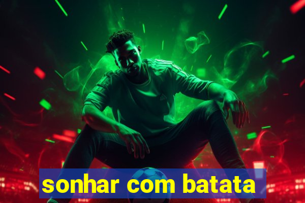 sonhar com batata